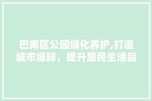 巴南区公园绿化养护,打造城市绿肺，提升居民生活品质