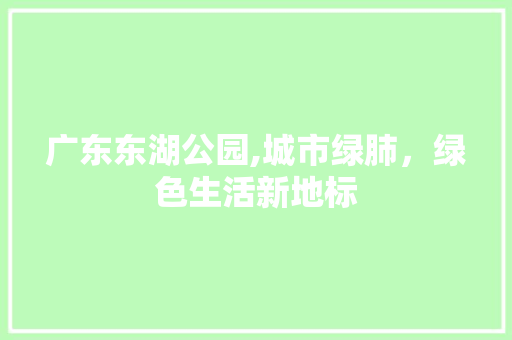 广东东湖公园,城市绿肺，绿色生活新地标
