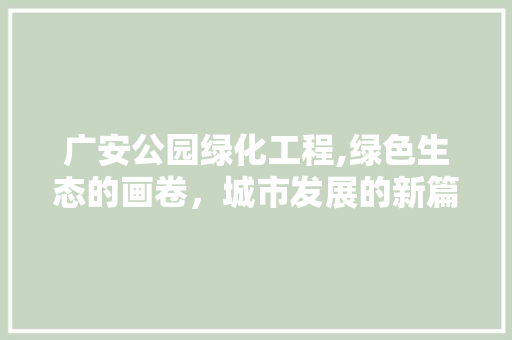 广安公园绿化工程,绿色生态的画卷，城市发展的新篇章