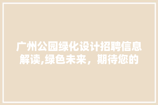 广州公园绿化设计招聘信息解读,绿色未来，期待您的加入