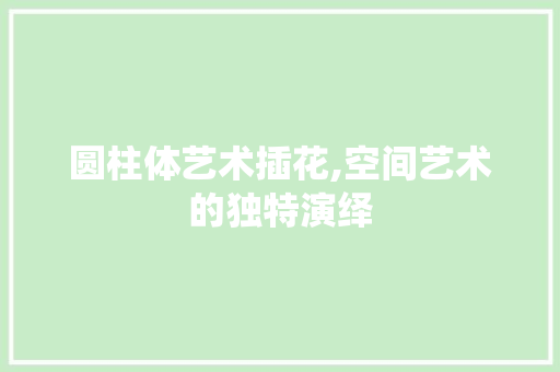 圆柱体艺术插花,空间艺术的独特演绎