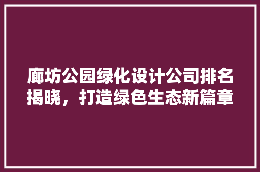 廊坊公园绿化设计公司排名揭晓，打造绿色生态新篇章