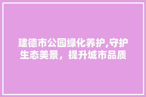 建德市公园绿化养护,守护生态美景，提升城市品质