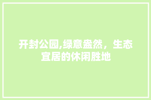 开封公园,绿意盎然，生态宜居的休闲胜地