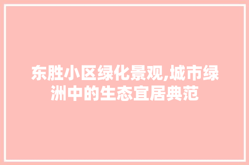 东胜小区绿化景观,城市绿洲中的生态宜居典范