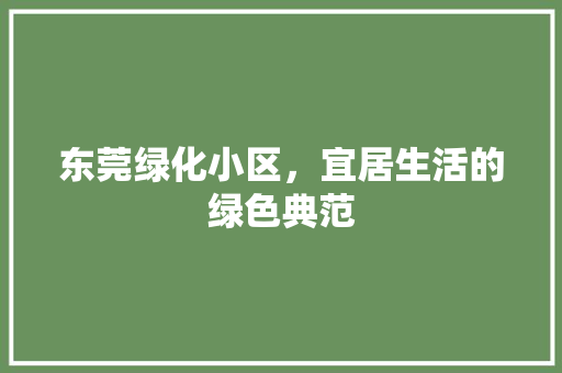 东莞绿化小区，宜居生活的绿色典范