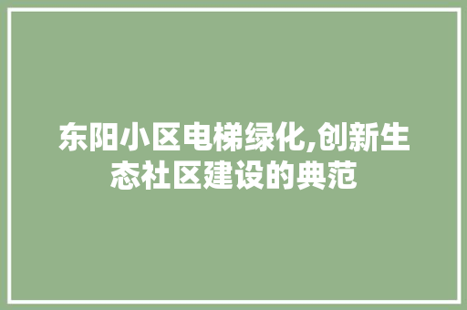 东阳小区电梯绿化,创新生态社区建设的典范