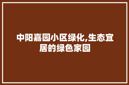 中阳嘉园小区绿化,生态宜居的绿色家园