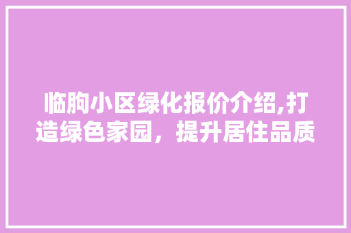 临朐小区绿化报价介绍,打造绿色家园，提升居住品质