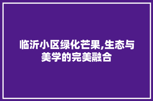临沂小区绿化芒果,生态与美学的完美融合