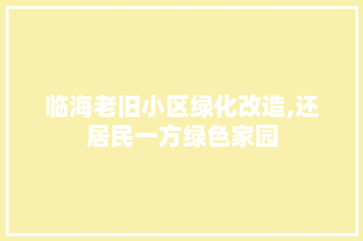 临海老旧小区绿化改造,还居民一方绿色家园