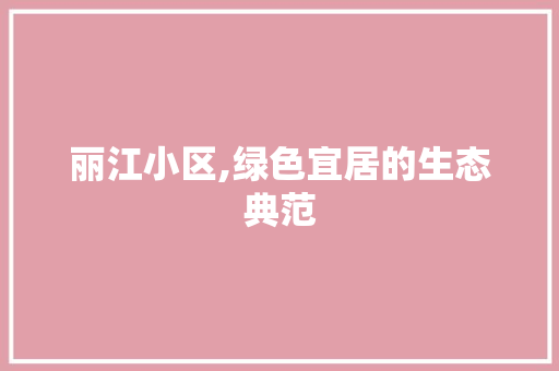 丽江小区,绿色宜居的生态典范
