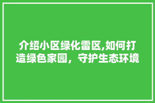 介绍小区绿化雷区,如何打造绿色家园，守护生态环境