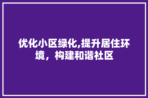 优化小区绿化,提升居住环境，构建和谐社区
