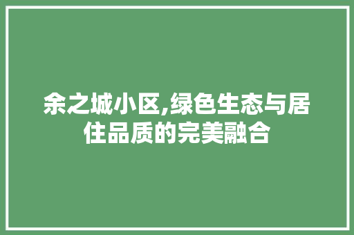 余之城小区,绿色生态与居住品质的完美融合