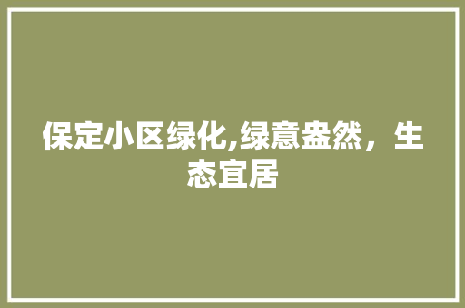 保定小区绿化,绿意盎然，生态宜居
