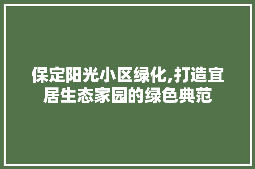保定阳光小区绿化,打造宜居生态家园的绿色典范