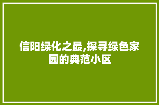信阳绿化之最,探寻绿色家园的典范小区