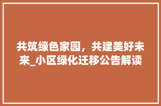 共筑绿色家园，共建美好未来_小区绿化迁移公告解读