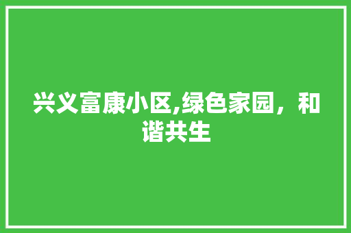 兴义富康小区,绿色家园，和谐共生