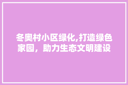 冬奥村小区绿化,打造绿色家园，助力生态文明建设
