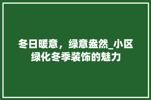 冬日暖意，绿意盎然_小区绿化冬季装饰的魅力