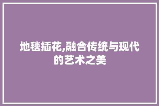 地毯插花,融合传统与现代的艺术之美