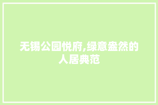 无锡公园悦府,绿意盎然的人居典范