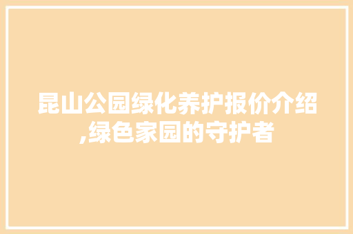 昆山公园绿化养护报价介绍,绿色家园的守护者
