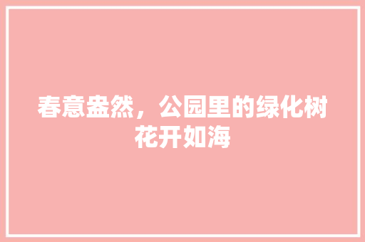 春意盎然，公园里的绿化树花开如海