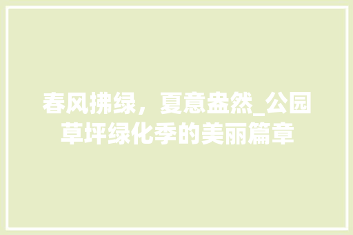 春风拂绿，夏意盎然_公园草坪绿化季的美丽篇章