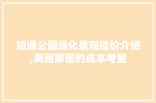 昭通公园绿化景观造价介绍,美丽家园的成本考量