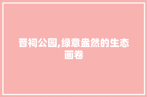晋祠公园,绿意盎然的生态画卷
