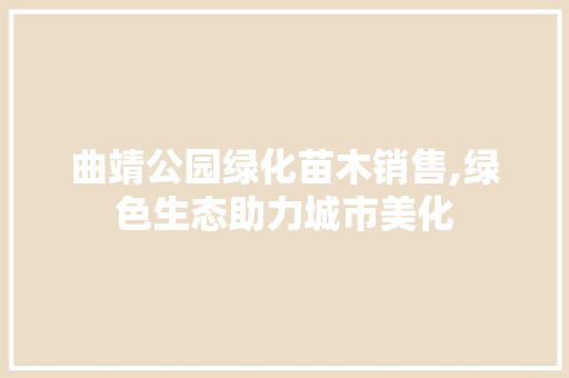 曲靖公园绿化苗木销售,绿色生态助力城市美化