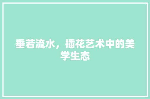 垂若流水，插花艺术中的美学生态