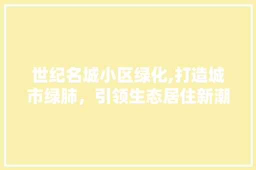 世纪名城小区绿化,打造城市绿肺，引领生态居住新潮流