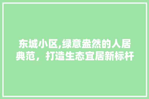 东城小区,绿意盎然的人居典范，打造生态宜居新标杆