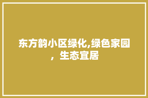 东方韵小区绿化,绿色家园，生态宜居