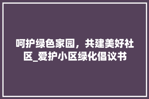 呵护绿色家园，共建美好社区_爱护小区绿化倡议书