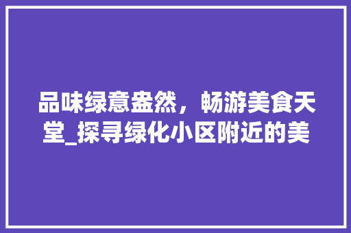 品味绿意盎然，畅游美食天堂_探寻绿化小区附近的美食宝藏