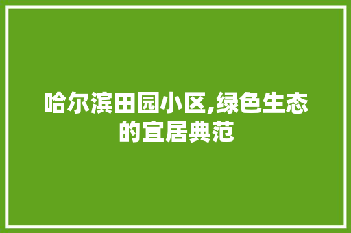 哈尔滨田园小区,绿色生态的宜居典范