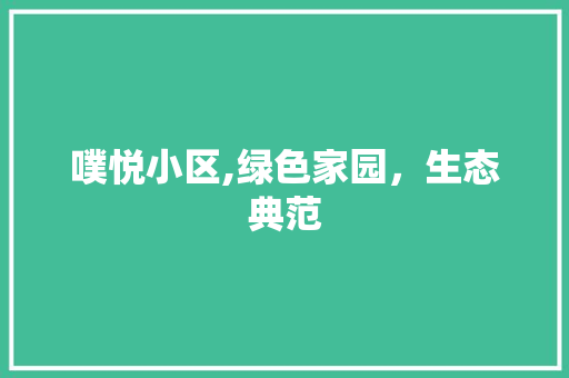 噗悦小区,绿色家园，生态典范