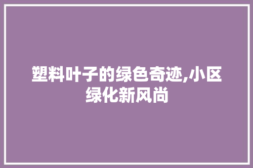 塑料叶子的绿色奇迹,小区绿化新风尚