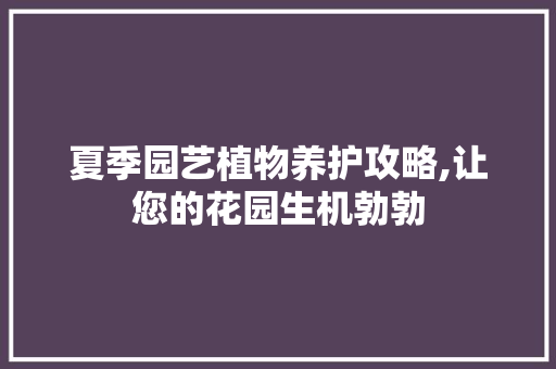 夏季园艺植物养护攻略,让您的花园生机勃勃