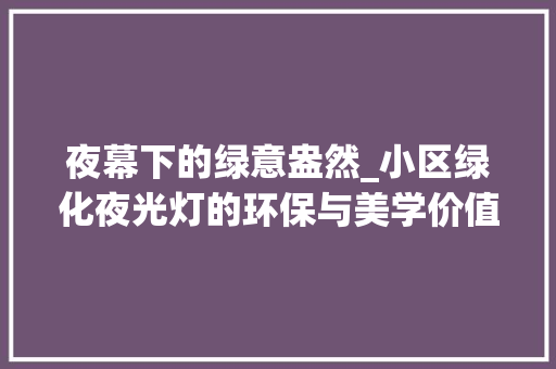夜幕下的绿意盎然_小区绿化夜光灯的环保与美学价值