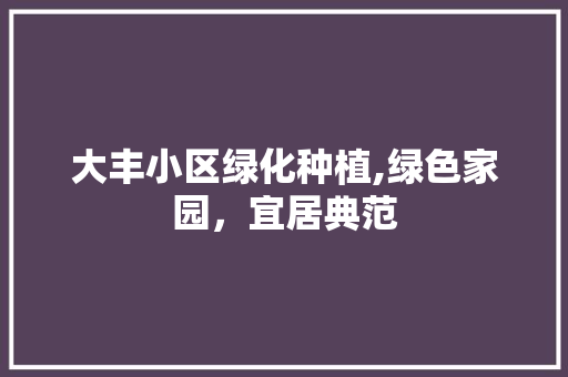 大丰小区绿化种植,绿色家园，宜居典范
