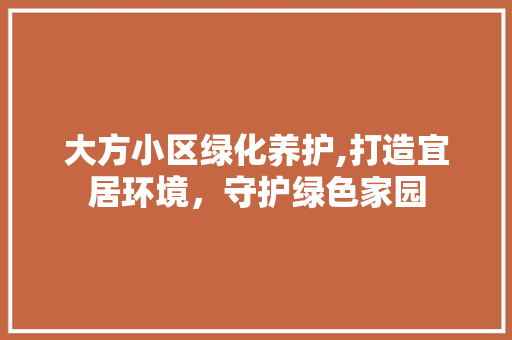 大方小区绿化养护,打造宜居环境，守护绿色家园