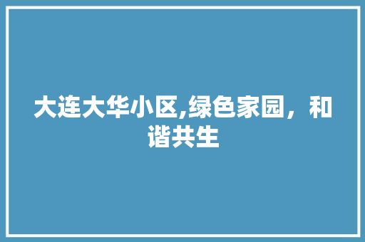 大连大华小区,绿色家园，和谐共生