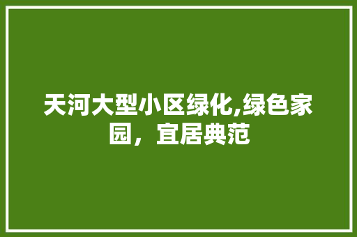 天河大型小区绿化,绿色家园，宜居典范