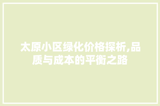 太原小区绿化价格探析,品质与成本的平衡之路